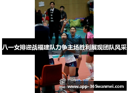 八一女排迎战福建队力争主场胜利展现团队风采