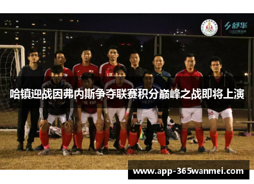 哈镇迎战因弗内斯争夺联赛积分巅峰之战即将上演